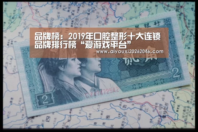 品牌榜:2019年口腔整形十大连锁品牌排行榜“爱游戏平台”(图1) 爱游戏赛事