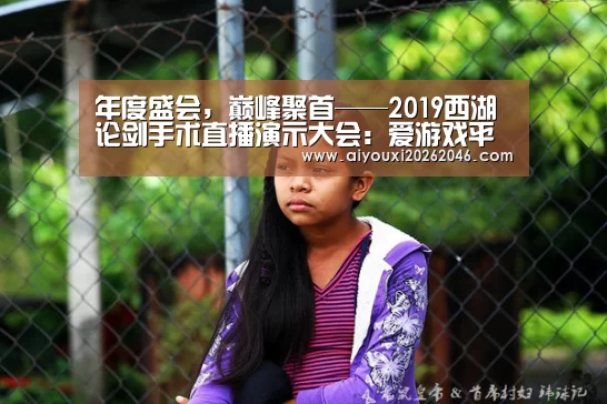 年度盛会,巅峰聚首——2019西湖论剑手术直播演示大会:爱游戏平台(图2) 爱游戏百家乐