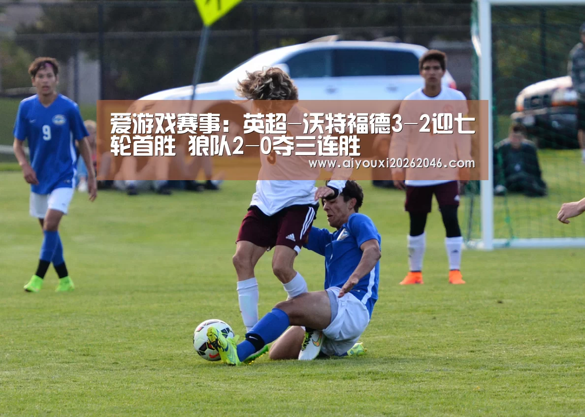 爱游戏赛事:英超-沃特福德3-2迎七轮首胜 狼队2-0夺三连胜(图2) 爱游戏百家乐