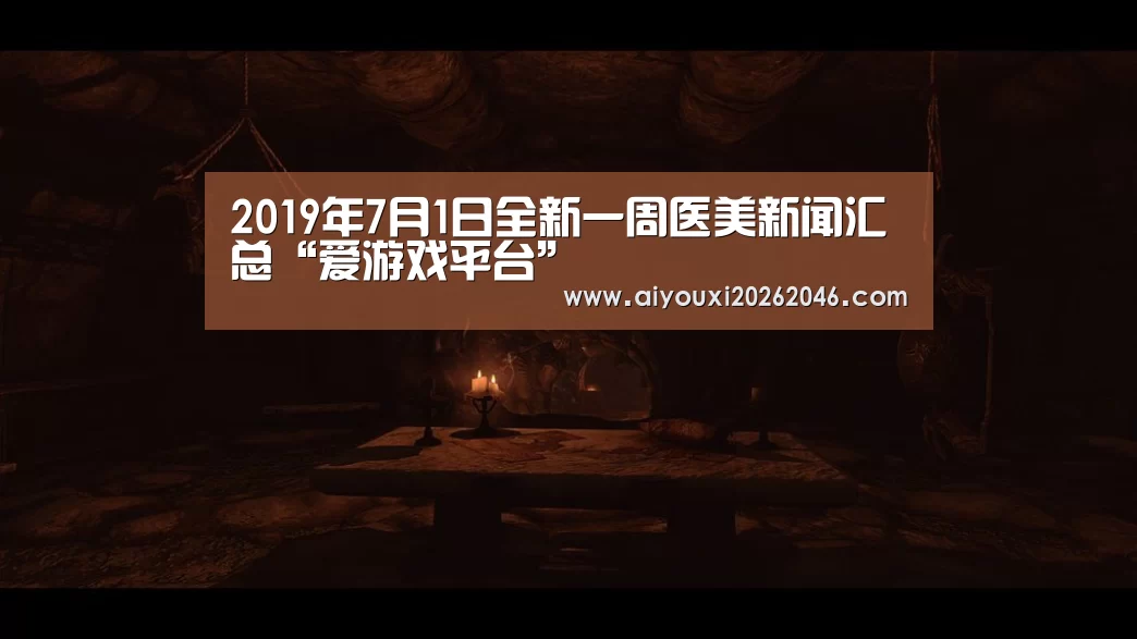 2019年7月1日全新一周医美新闻汇总“爱游戏平台”(图1) 爱游戏百家乐
