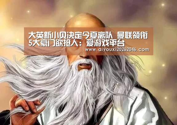 大英新小贝决定今夏离队 曼联领衔5大豪门欲抢人:爱游戏平台(图1) 爱游戏百家乐