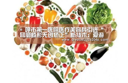 *
呼市第一医院医疗美容科引进“耳廓畸形无创矫正”新技术:爱游戏赛事(图2) 爱游戏平台