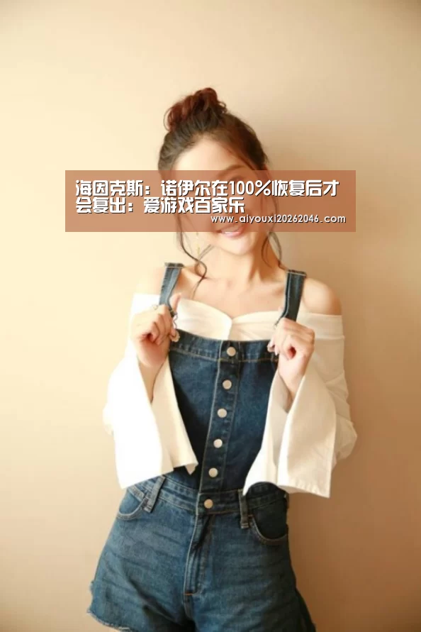 海因克斯:诺伊尔在100%恢复后才会复出:爱游戏百家乐(图3) 爱游戏竞猜