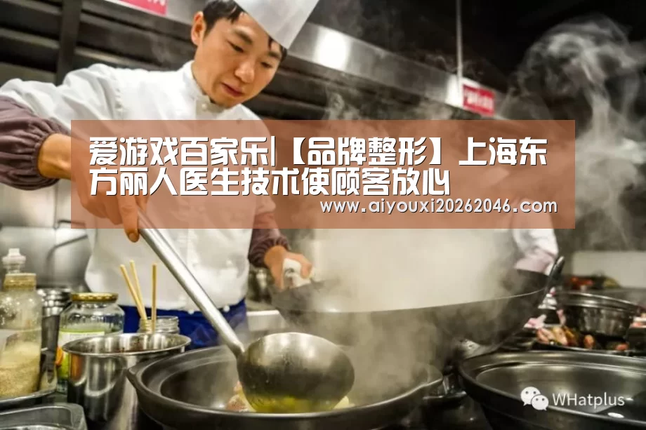 爱游戏百家乐|【品牌整形】上海东方丽人医生技术使顾客放心(图3) 爱游戏平台