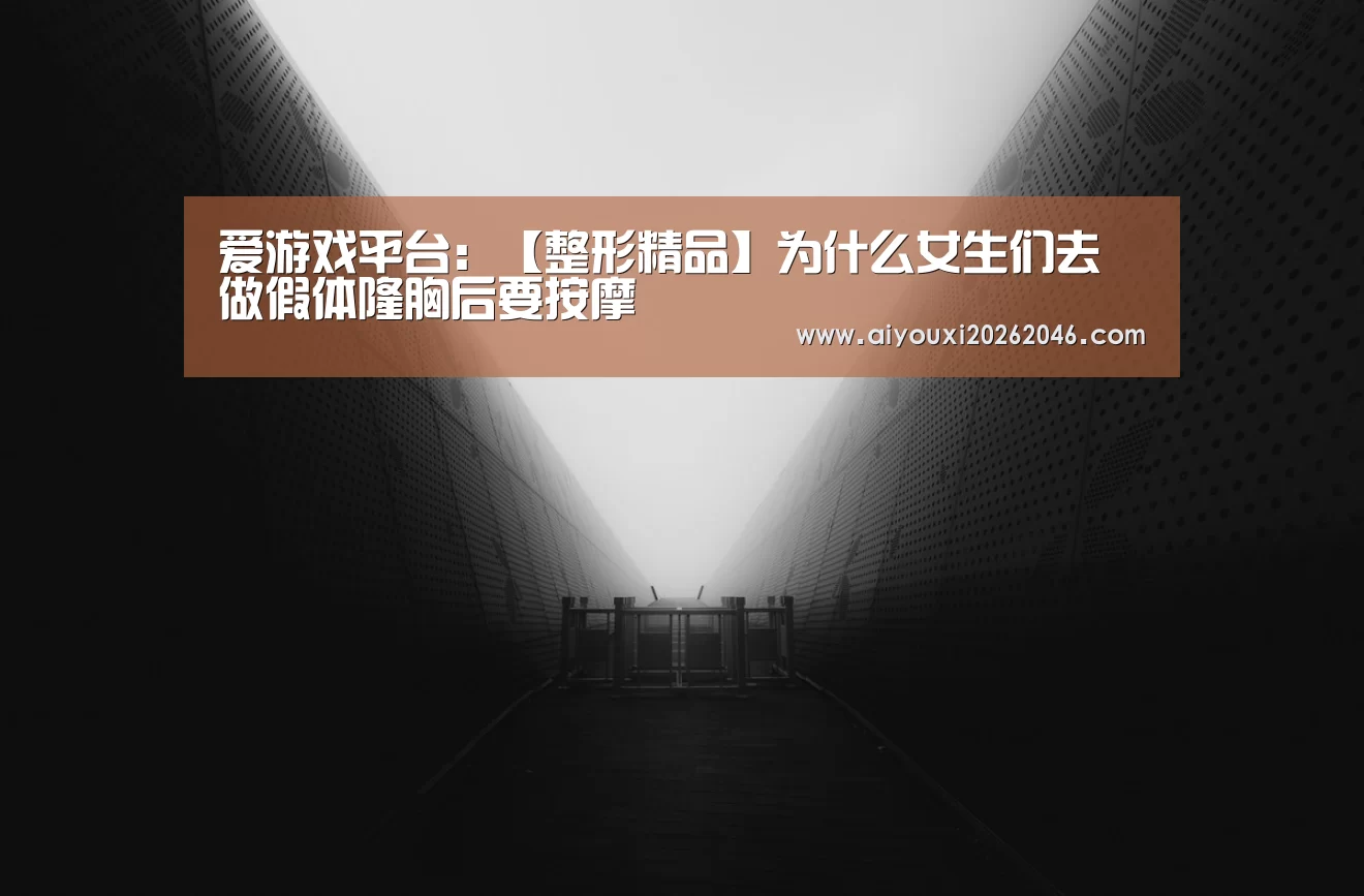爱游戏平台:【整形精品】为什么女生们去做假体隆胸后要按摩(图1) 爱游戏平台